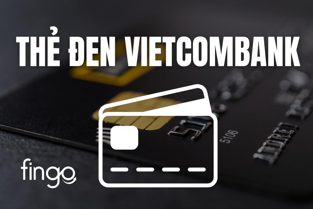Thẻ Đen Vietcombank: Điều kiện, Đặc quyền và hướng dẫn mở thẻ chi tiết