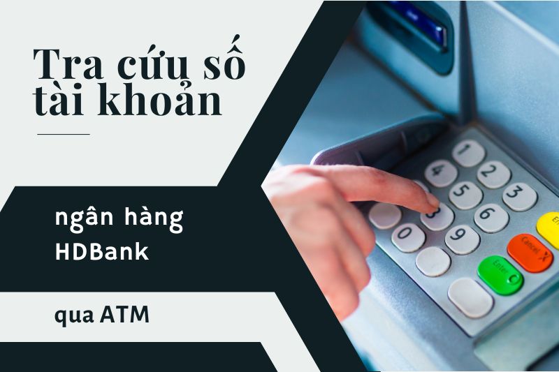 Tra cứu số tài khoản ngân hàng HDBank tại máy ATM