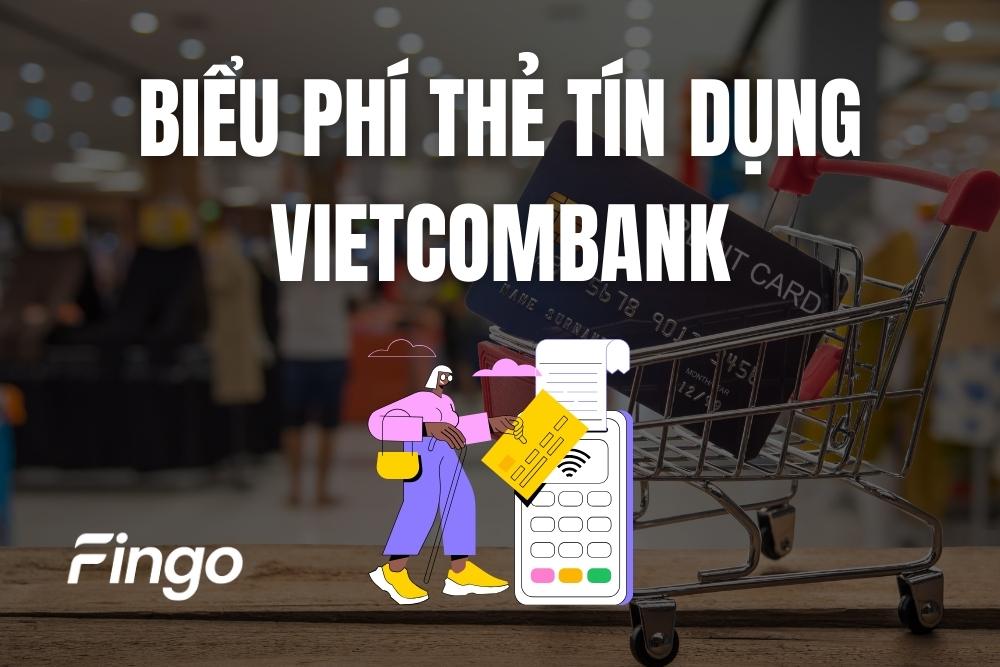 Phí thẻ tín dụng Vietcombank: Phí thường niên, phí giao dịch & phí rút tiền mặt