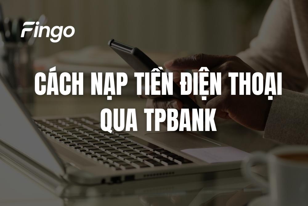 3 Cách nạp tiền điện thoại qua TPBank online nhanh nhất