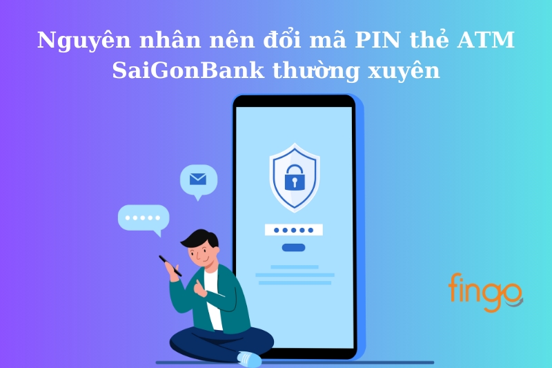 Nguyên nhân nên đổi mã PIN thẻ ATM SaiGonBank thường xuyên