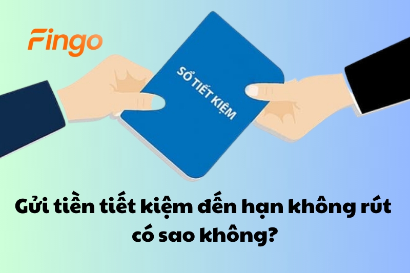 Gửi tiền tiết kiệm đến hạn không rút có sao không?