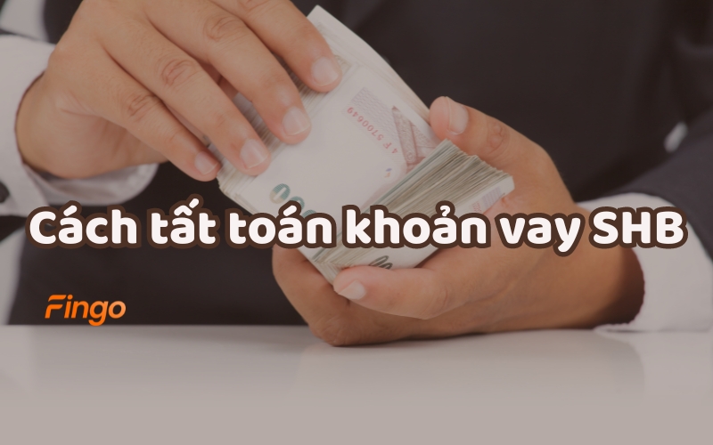 3 Cách tất toán khoản vay SHB Finance nhanh chóng