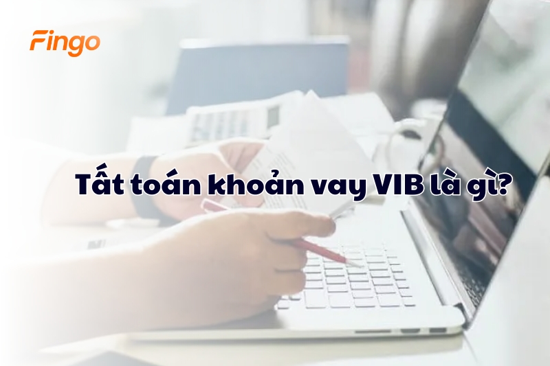 Tất toán khoản vay VIB là gì?