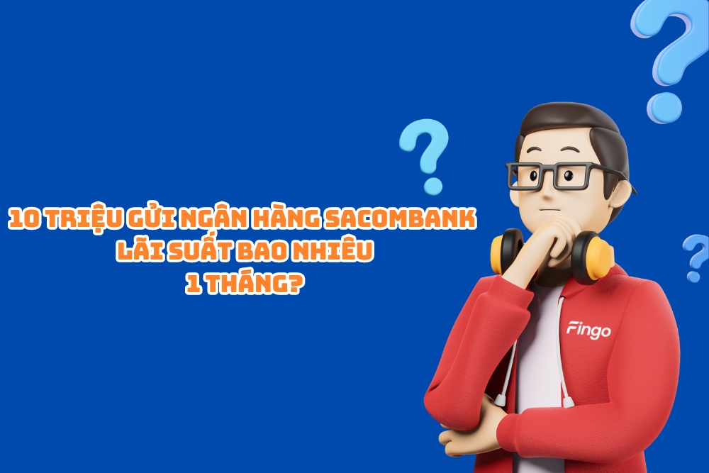 10 triệu gửi ngân hàng Sacombank lãi suất bao nhiêu 1 tháng?