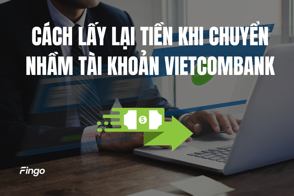 Cách lấy lại tiền khi chuyển nhầm tài khoản Vietcombank