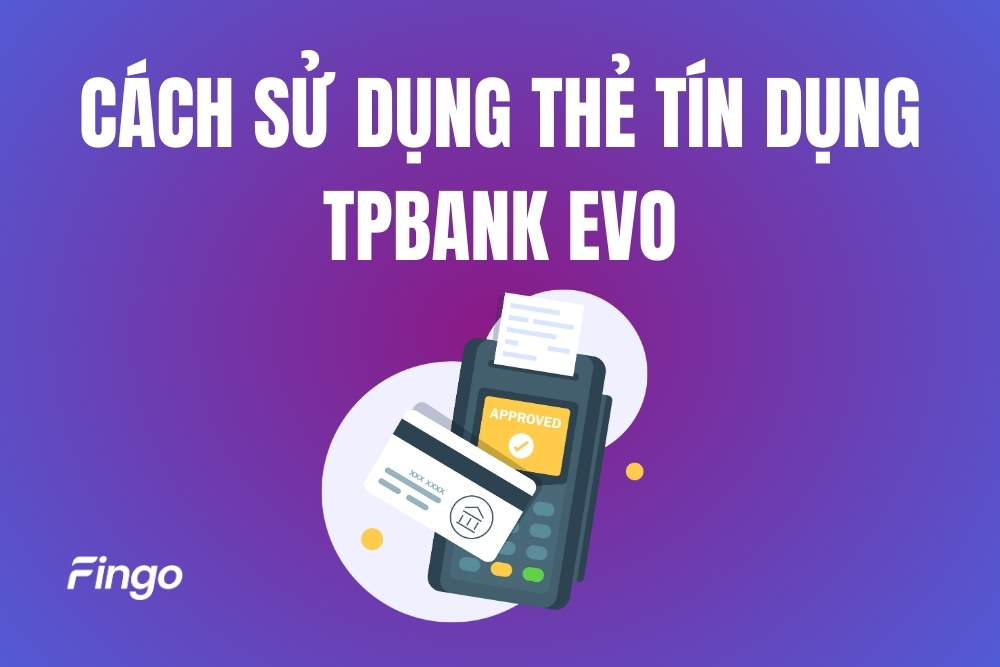 Cách sử dụng thẻ tín dụng TPBank EVO chi tiết