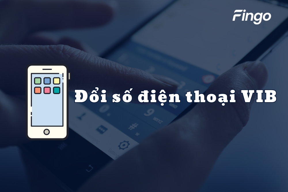 Hướng dẫn đổi số điện thoại VIB đơn giản, nhanh chóng