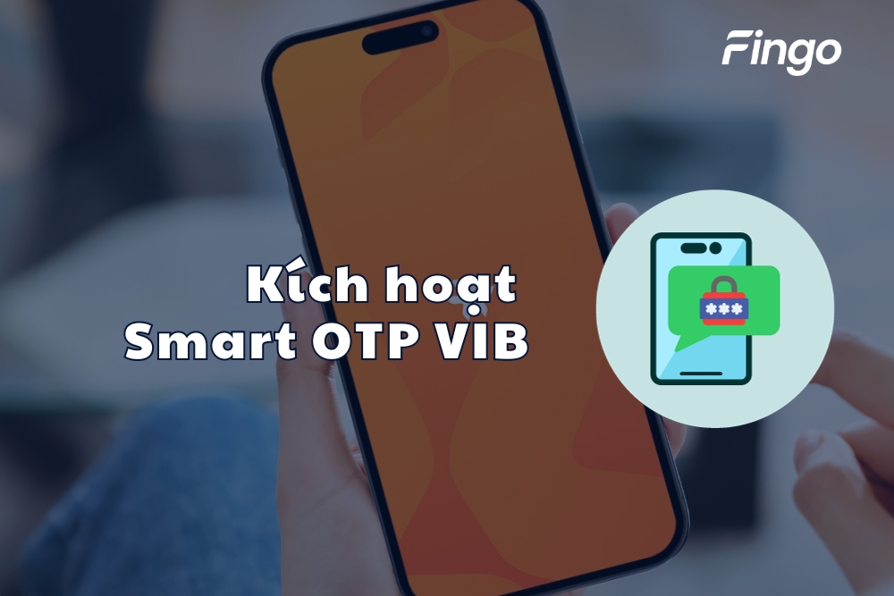 Hướng dẫn kích hoạt Smart OTP VIB đơn giản, nhanh chóng