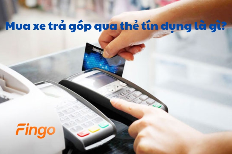 Mua xe trả góp qua thẻ tín dụng là gì?