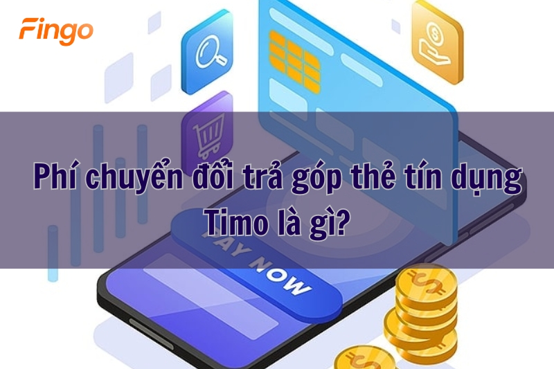Phí chuyển đổi trả góp thẻ tín dụng Timo là gì?