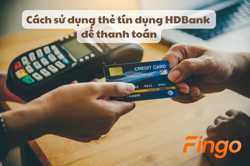 Cách sử dụng thẻ tín dụng HDBank để thanh toán