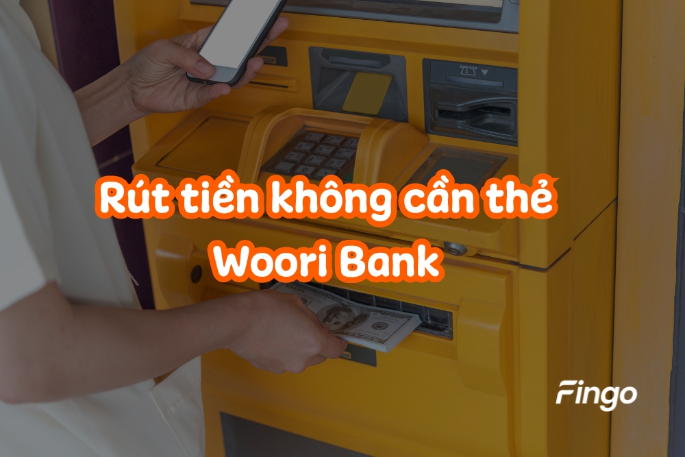 3 cách rút tiền không cần thẻ Woori Bank an toàn nhất