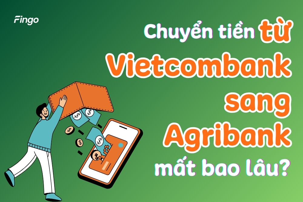 Chuyển tiền từ Vietcombank sang Agribank mất bao lâu?