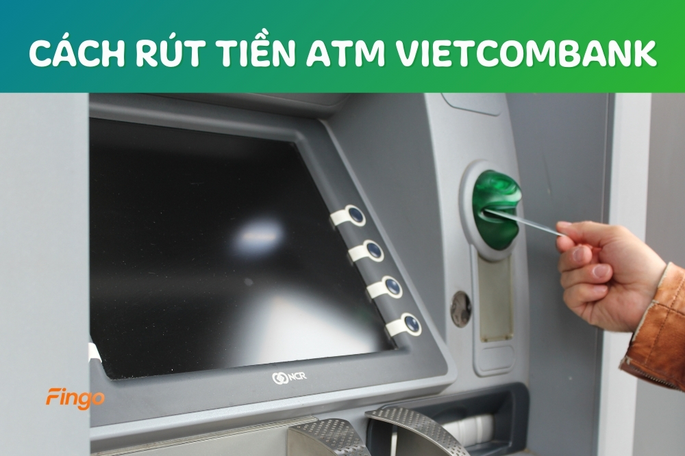 Hướng dẫn cách rút tiền ATM Vietcombank lần đầu cho người mới