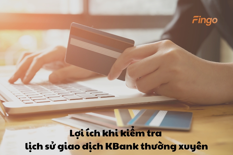 Lợi ích khi kiểm tra lịch sử giao dịch KBank thường xuyên