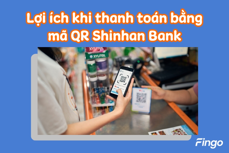 Lợi ích khi thanh toán bằng mã QR Shinhan Bank