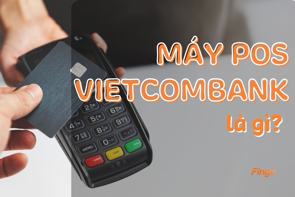 Máy POS Vietcombank là gì? Phí cà thẻ và cách đăng ký