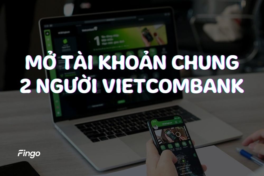 Cách mở tài khoản đồng sở hữu Vietcombank chi tiết
