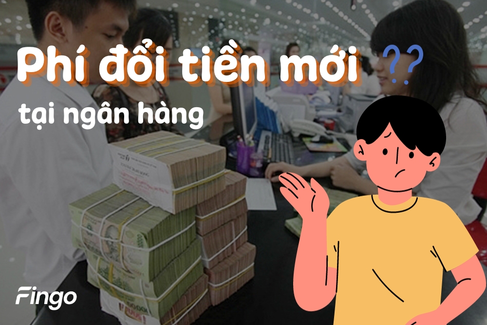 Phí đổi tiền mới tại ngân hàng mới nhất là bao nhiêu?