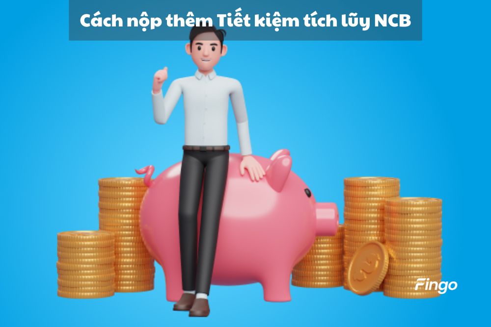 Cách nộp thêm Tiết kiệm tích lũy NCB online tại nhà