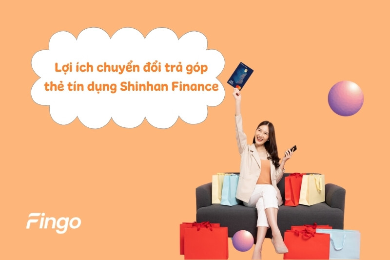 Lợi ích chuyển đổi trả góp thẻ tín dụng Shinhan Finance  