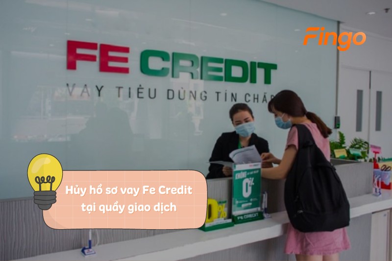Hủy hồ sơ vay Fe Credit tại quầy giao dịch