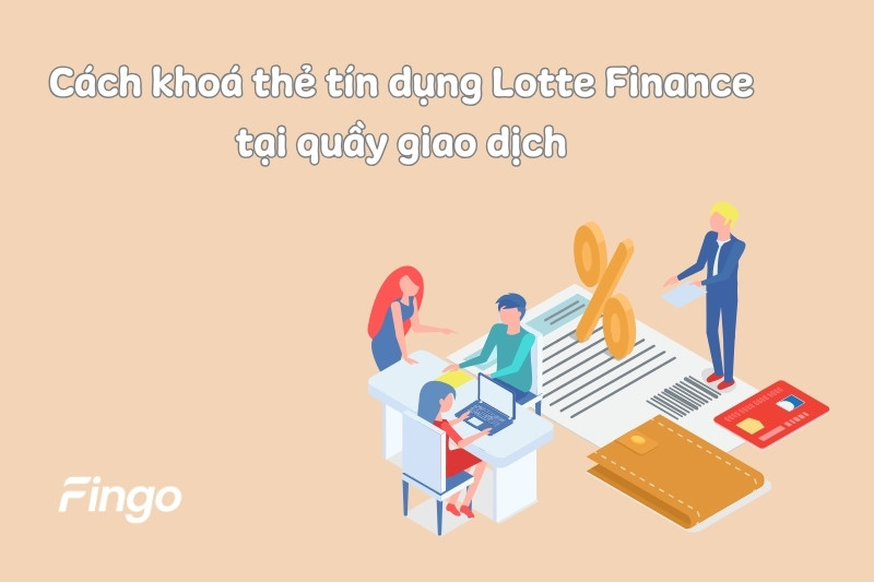 Cách khoá thẻ tín dụng Lotte Finance tại quầy giao dịch
