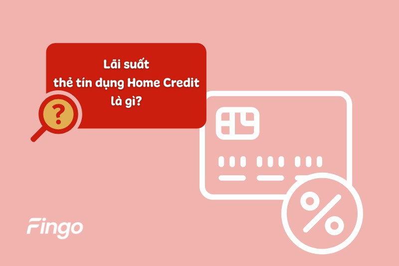 Lãi suất thẻ tín dụng Home Credit là gì?