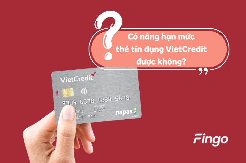 Có nâng hạn mức thẻ tín dụng VietCredit được không?