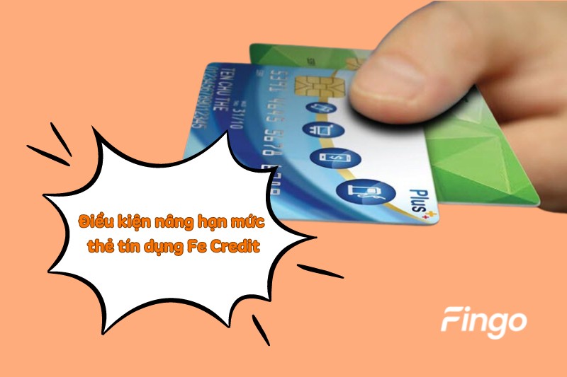 Điều kiện nâng hạn mức thẻ tín dụng Fe Credit