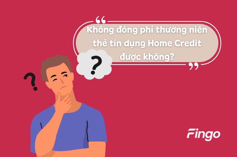 Không đóng phí thường niên thẻ tín dụng Home Credit được không?