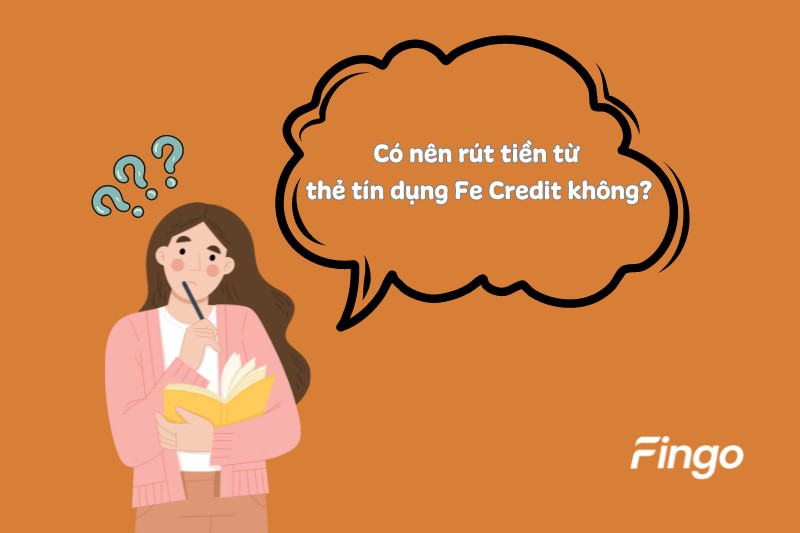 Có nên thực hiện rút tiền từ thẻ tín dụng Fe Credit không?