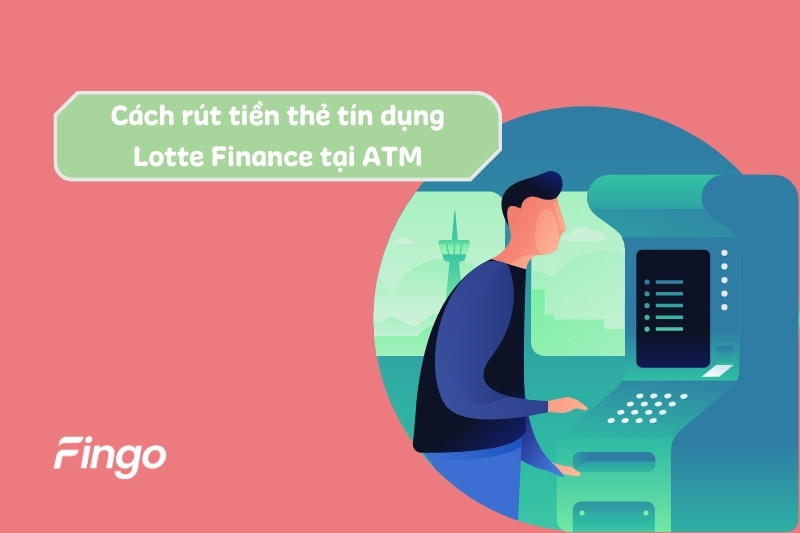 Cách rút tiền mặt từ thẻ tín dụng Lotte Finance tại ATM
