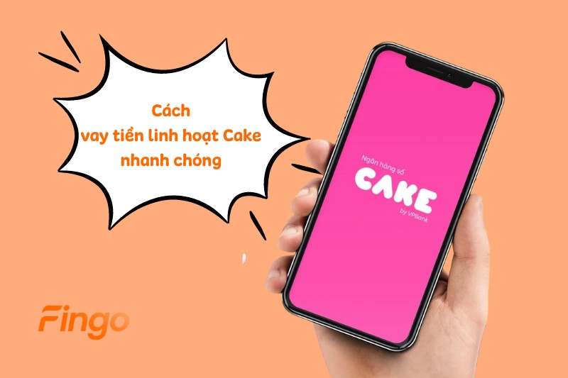 Cách vay tiền linh hoạt Cake nhanh chóng hiện nay