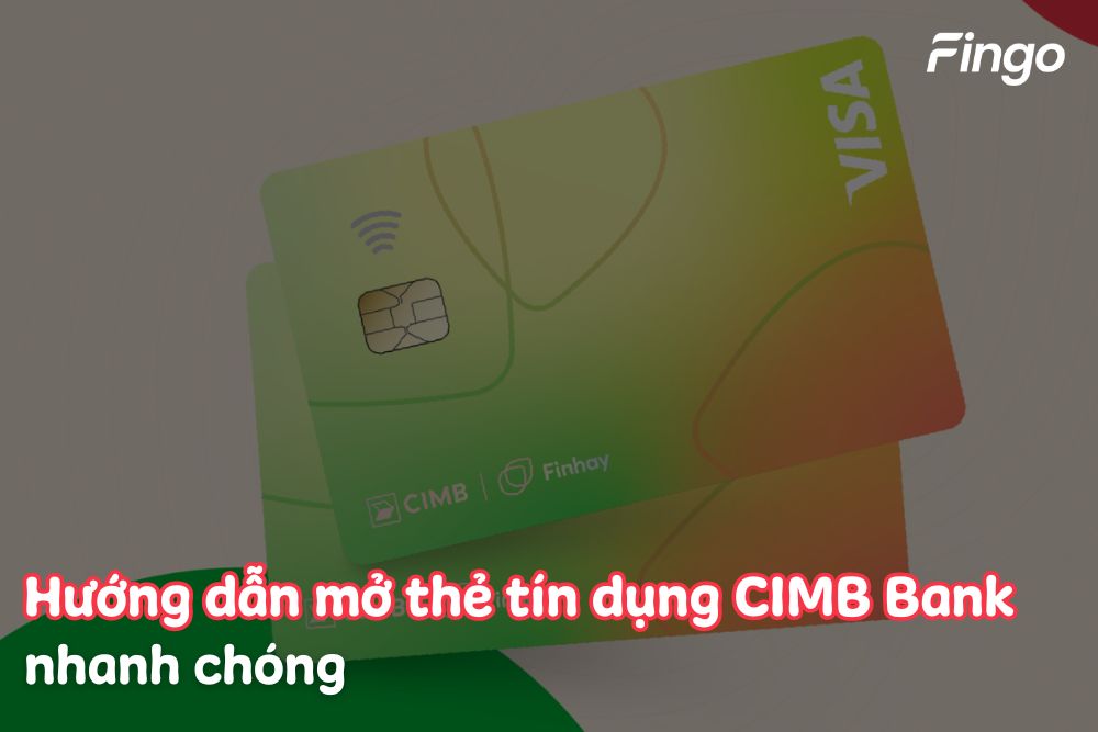 Hướng dẫn cách mở thẻ tín dụng CIMB bank chi tiết nhất